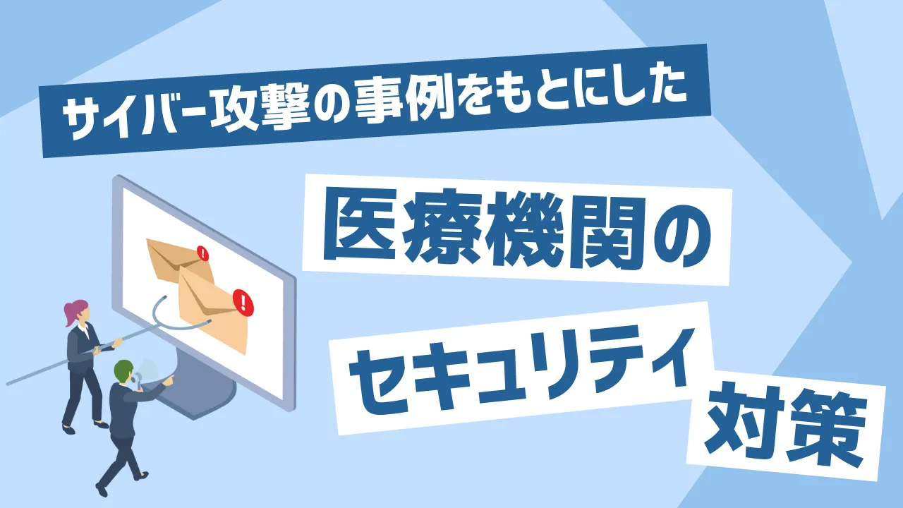 サイバー攻撃の事例をもとにした医療機関のセキュリティ対策