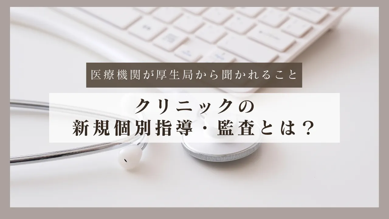 クリニックの新規個別指導・監査とは?医療機関が厚生局から聞かれること