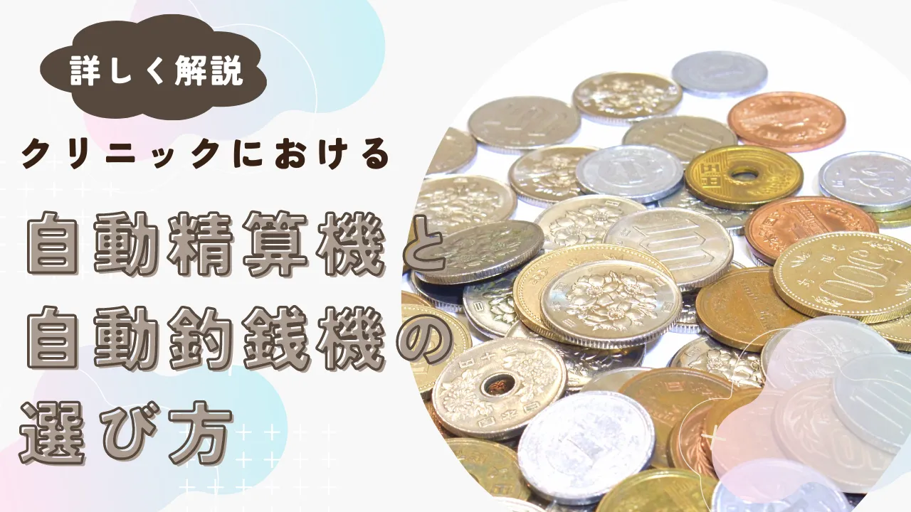 クリニックにおける自動精算機と自動釣銭機(セルフレジ)の選び方〜違いの比較やメリットなどのポイントを解説〜